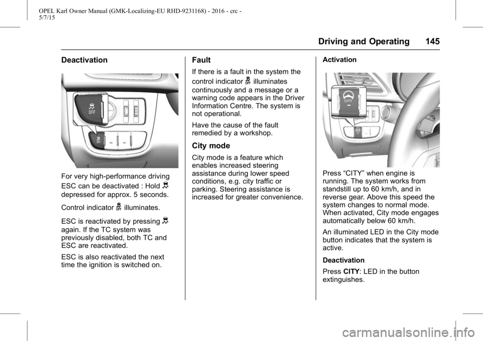 OPEL KARL 2015 Owners Manual OPEL Karl Owner Manual (GMK-Localizing-EU RHD-9231168) - 2016 - crc -
5/7/15
Driving and Operating 145
Deactivation
For very high-performance driving
ESC can be deactivated : Hold
d
depressed for appr OPEL KARL 2015 Owners Manual OPEL Karl Owner Manual (GMK-Localizing-EU RHD-9231168) - 2016 - crc -
5/7/15
Driving and Operating 145
Deactivation
For very high-performance driving
ESC can be deactivated : Hold
d
depressed for appr