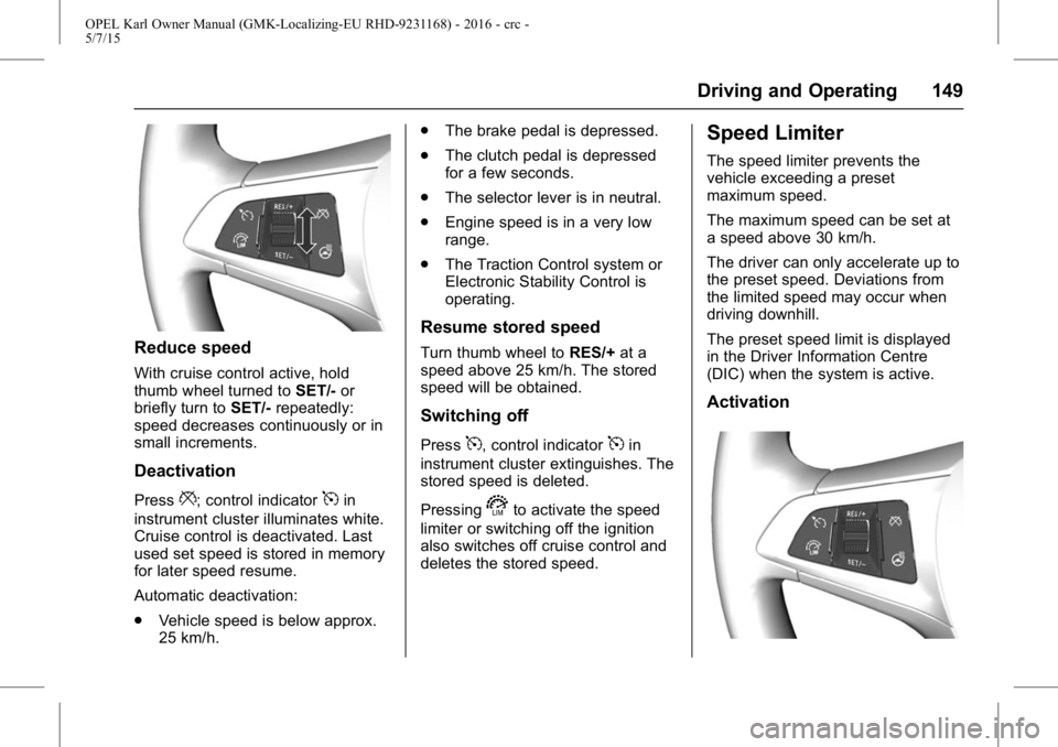 OPEL KARL 2015 Owners Manual OPEL Karl Owner Manual (GMK-Localizing-EU RHD-9231168) - 2016 - crc -
5/7/15
Driving and Operating 149
Reduce speed
With cruise control active, hold
thumb wheel turned toSET/-or
briefly turn to SET/-r OPEL KARL 2015 Owners Manual OPEL Karl Owner Manual (GMK-Localizing-EU RHD-9231168) - 2016 - crc -
5/7/15
Driving and Operating 149
Reduce speed
With cruise control active, hold
thumb wheel turned toSET/-or
briefly turn to SET/-r