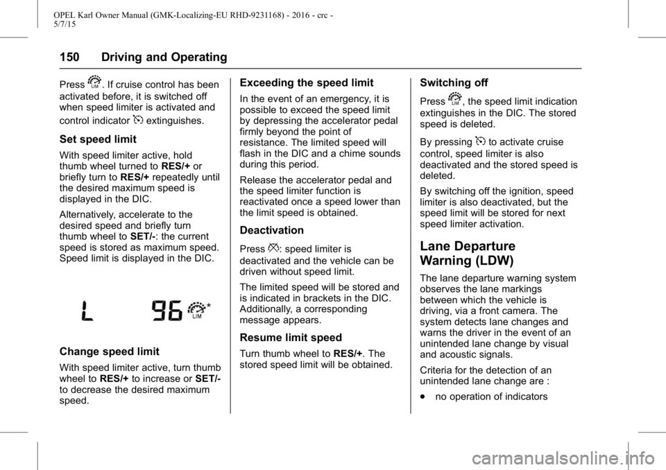 OPEL KARL 2015 Owners Manual OPEL Karl Owner Manual (GMK-Localizing-EU RHD-9231168) - 2016 - crc -
5/7/15
150 Driving and Operating
Presss. If cruise control has been
activated before, it is switched off
when speed limiter is act OPEL KARL 2015 Owners Manual OPEL Karl Owner Manual (GMK-Localizing-EU RHD-9231168) - 2016 - crc -
5/7/15
150 Driving and Operating
Presss. If cruise control has been
activated before, it is switched off
when speed limiter is act