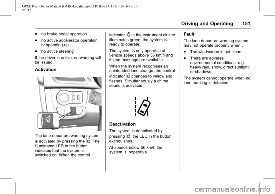 OPEL KARL 2015 Owners Manual OPEL Karl Owner Manual (GMK-Localizing-EU RHD-9231168) - 2016 - crc -
5/7/15
Driving and Operating 151
.no brake pedal operation
. no active accelerator operation
or speeding-up
. no active steering
I OPEL KARL 2015 Owners Manual OPEL Karl Owner Manual (GMK-Localizing-EU RHD-9231168) - 2016 - crc -
5/7/15
Driving and Operating 151
.no brake pedal operation
. no active accelerator operation
or speeding-up
. no active steering
I
