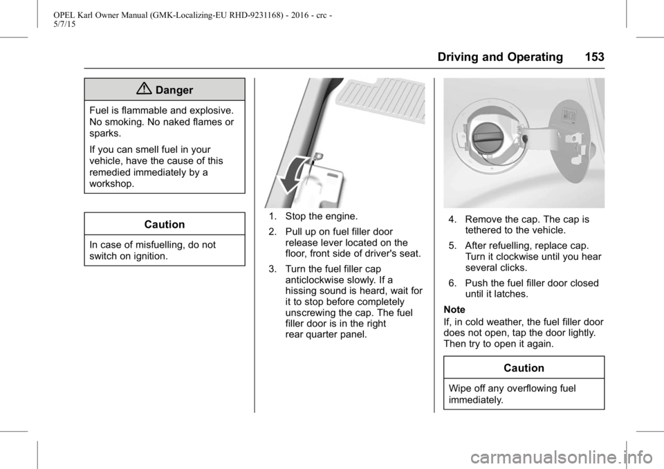 OPEL KARL 2015 Owners Manual OPEL Karl Owner Manual (GMK-Localizing-EU RHD-9231168) - 2016 - crc -
5/7/15
Driving and Operating 153
{Danger
Fuel is flammable and explosive.
No smoking. No naked flames or
sparks.
If you can smell OPEL KARL 2015 Owners Manual OPEL Karl Owner Manual (GMK-Localizing-EU RHD-9231168) - 2016 - crc -
5/7/15
Driving and Operating 153
{Danger
Fuel is flammable and explosive.
No smoking. No naked flames or
sparks.
If you can smell