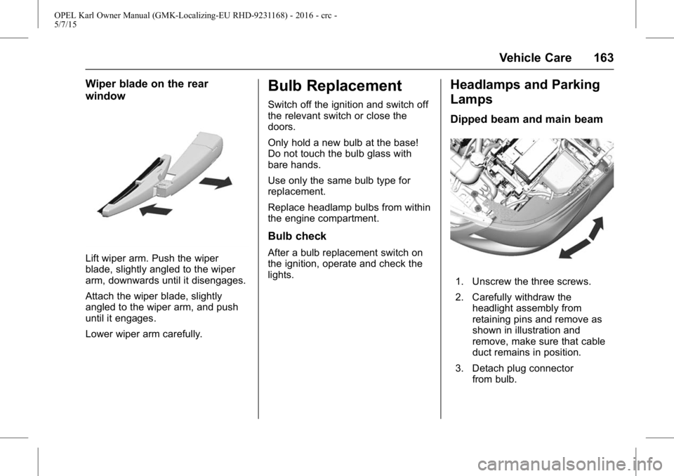 OPEL KARL 2015 Owners Manual OPEL Karl Owner Manual (GMK-Localizing-EU RHD-9231168) - 2016 - crc -
5/7/15
Vehicle Care 163
Wiper blade on the rear
window
Lift wiper arm. Push the wiper
blade, slightly angled to the wiper
arm, dow OPEL KARL 2015 Owners Manual OPEL Karl Owner Manual (GMK-Localizing-EU RHD-9231168) - 2016 - crc -
5/7/15
Vehicle Care 163
Wiper blade on the rear
window
Lift wiper arm. Push the wiper
blade, slightly angled to the wiper
arm, dow