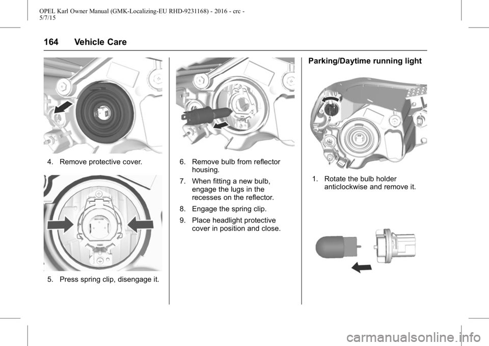 OPEL KARL 2015 Owners Manual OPEL Karl Owner Manual (GMK-Localizing-EU RHD-9231168) - 2016 - crc -
5/7/15
164 Vehicle Care
4. Remove protective cover.
5. Press spring clip, disengage it.
6. Remove bulb from reflectorhousing.
7. W OPEL KARL 2015 Owners Manual OPEL Karl Owner Manual (GMK-Localizing-EU RHD-9231168) - 2016 - crc -
5/7/15
164 Vehicle Care
4. Remove protective cover.
5. Press spring clip, disengage it.
6. Remove bulb from reflectorhousing.
7. W