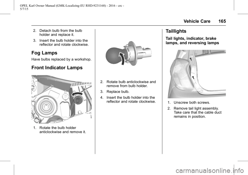 OPEL KARL 2015 Owners Manual OPEL Karl Owner Manual (GMK-Localizing-EU RHD-9231168) - 2016 - crc -
5/7/15
Vehicle Care 165
2. Detach bulb from the bulbholder and replace it.
3. Insert the bulb holder into the reflector and rotate OPEL KARL 2015 Owners Manual OPEL Karl Owner Manual (GMK-Localizing-EU RHD-9231168) - 2016 - crc -
5/7/15
Vehicle Care 165
2. Detach bulb from the bulbholder and replace it.
3. Insert the bulb holder into the reflector and rotate
