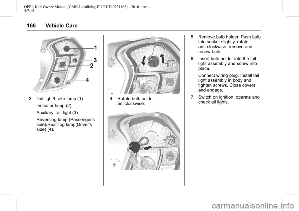 OPEL KARL 2015 Owners Manual OPEL Karl Owner Manual (GMK-Localizing-EU RHD-9231168) - 2016 - crc -
5/7/15
166 Vehicle Care
3. Tail light/brake lamp (1)Indicator lamp (2)
Auxiliary Tail light (3)
Reversing lamp (Passenger's
si OPEL KARL 2015 Owners Manual OPEL Karl Owner Manual (GMK-Localizing-EU RHD-9231168) - 2016 - crc -
5/7/15
166 Vehicle Care
3. Tail light/brake lamp (1)Indicator lamp (2)
Auxiliary Tail light (3)
Reversing lamp (Passenger's
si