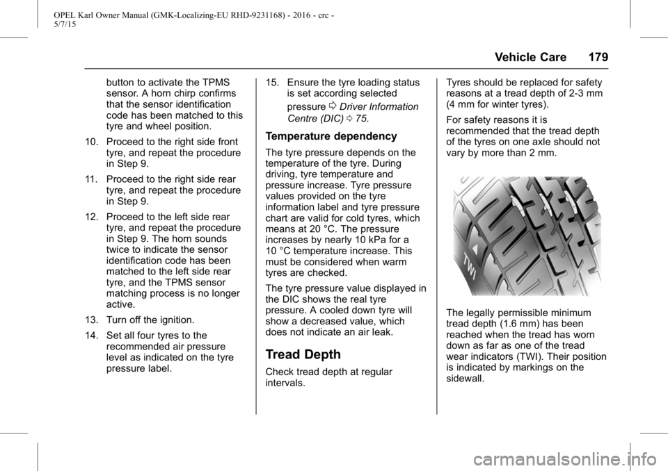 OPEL KARL 2015 User Guide OPEL Karl Owner Manual (GMK-Localizing-EU RHD-9231168) - 2016 - crc -
5/7/15
Vehicle Care 179
button to activate the TPMS
sensor. A horn chirp confirms
that the sensor identification
code has been mat