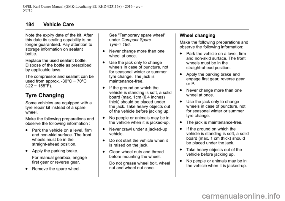 OPEL KARL 2015  Owners Manual OPEL Karl Owner Manual (GMK-Localizing-EU RHD-9231168) - 2016 - crc -
5/7/15
184 Vehicle Care
Note the expiry date of the kit. After
this date its sealing capability is no
longer guaranteed. Pay atten