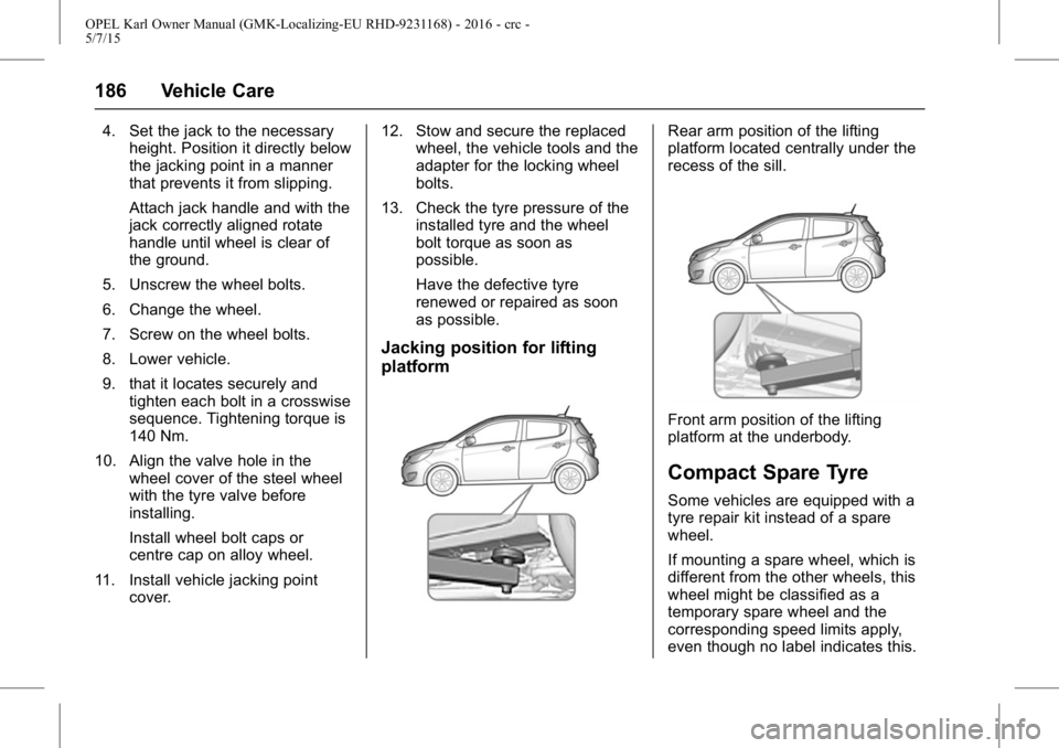 OPEL KARL 2015  Owners Manual OPEL Karl Owner Manual (GMK-Localizing-EU RHD-9231168) - 2016 - crc -
5/7/15
186 Vehicle Care
4. Set the jack to the necessaryheight. Position it directly below
the jacking point in a manner
that prev