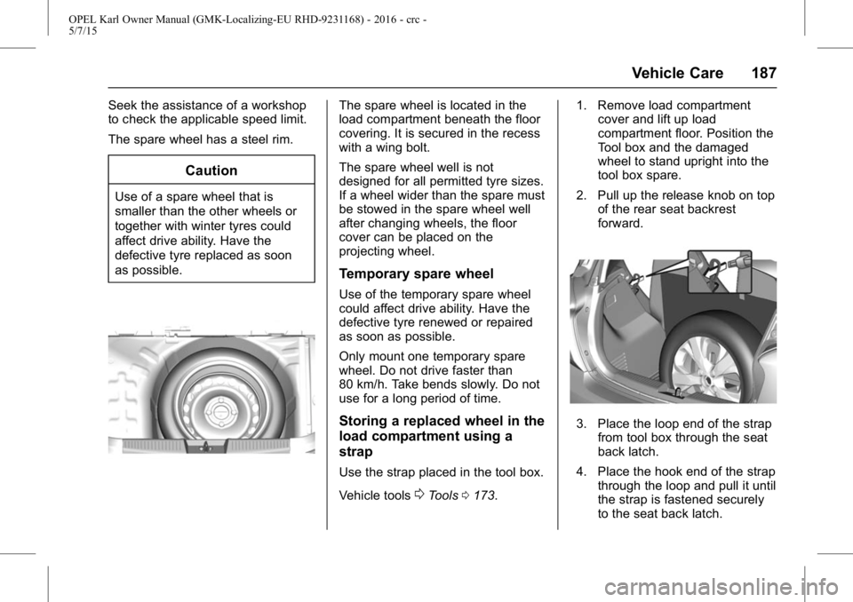OPEL KARL 2015  Owners Manual OPEL Karl Owner Manual (GMK-Localizing-EU RHD-9231168) - 2016 - crc -
5/7/15
Vehicle Care 187
Seek the assistance of a workshop
to check the applicable speed limit.
The spare wheel has a steel rim.
Ca