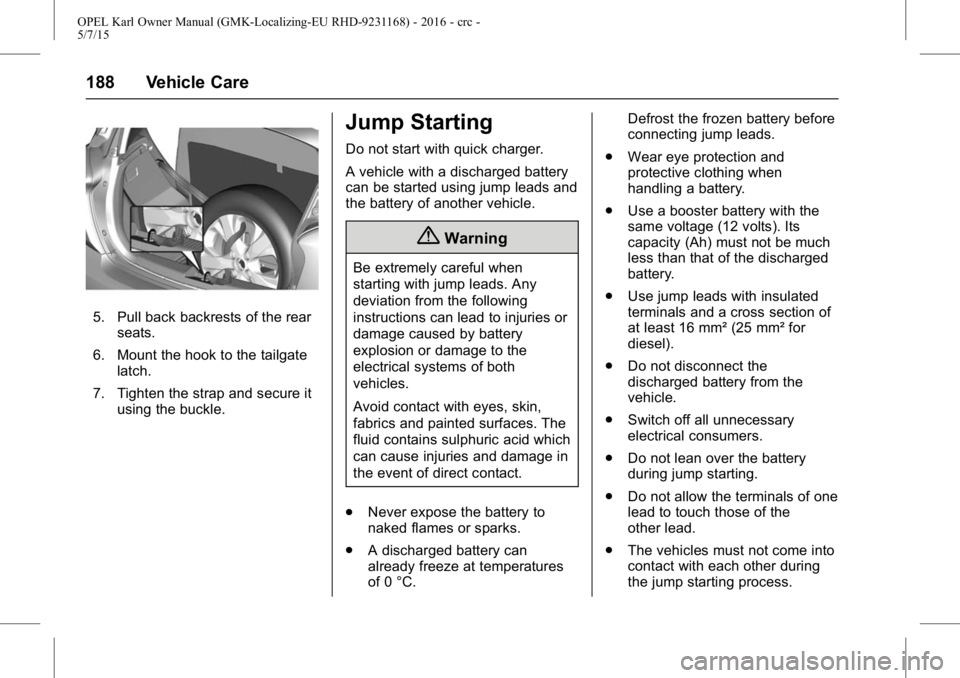 OPEL KARL 2015  Owners Manual OPEL Karl Owner Manual (GMK-Localizing-EU RHD-9231168) - 2016 - crc -
5/7/15
188 Vehicle Care
5. Pull back backrests of the rearseats.
6. Mount the hook to the tailgate latch.
7. Tighten the strap and