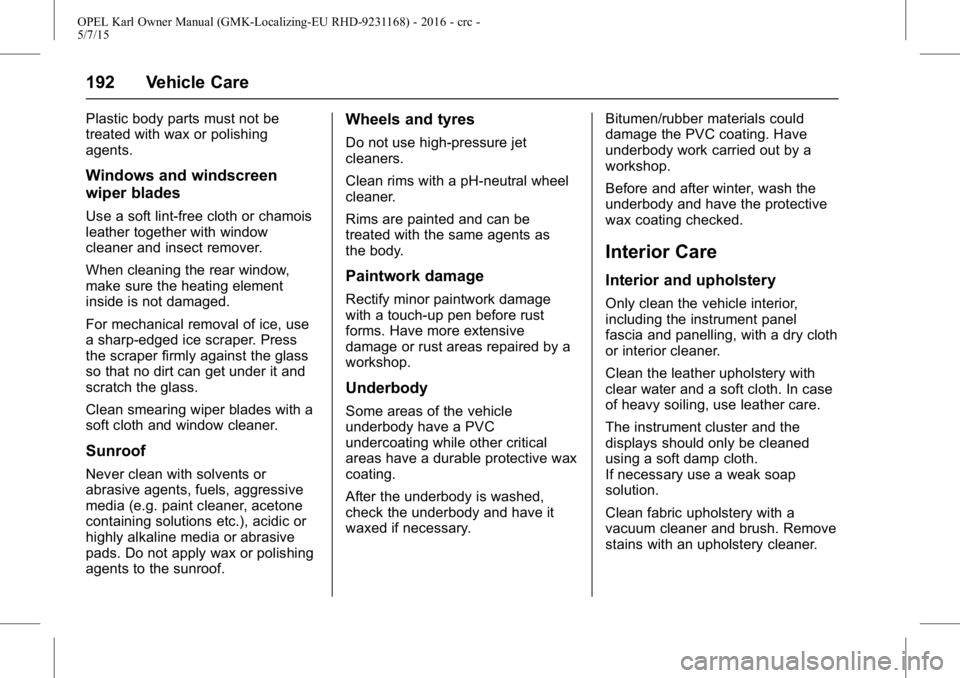 OPEL KARL 2015  Owners Manual OPEL Karl Owner Manual (GMK-Localizing-EU RHD-9231168) - 2016 - crc -
5/7/15
192 Vehicle Care
Plastic body parts must not be
treated with wax or polishing
agents.
Windows and windscreen
wiper blades
U