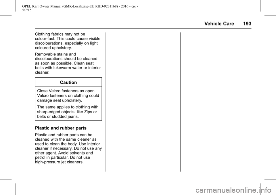OPEL KARL 2015  Owners Manual OPEL Karl Owner Manual (GMK-Localizing-EU RHD-9231168) - 2016 - crc -
5/7/15
Vehicle Care 193
Clothing fabrics may not be
colour-fast. This could cause visible
discolourations, especially on light
col