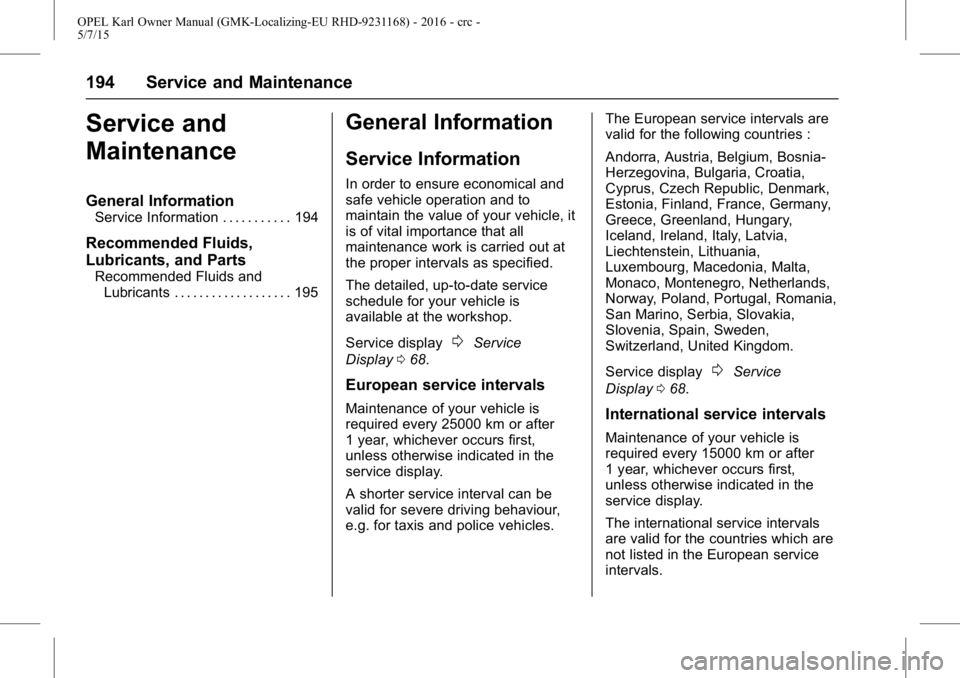 OPEL KARL 2015 Repair Manual OPEL Karl Owner Manual (GMK-Localizing-EU RHD-9231168) - 2016 - crc -
5/7/15
194 Service and Maintenance
Service and
Maintenance
General Information
Service Information . . . . . . . . . . . 194
Recom