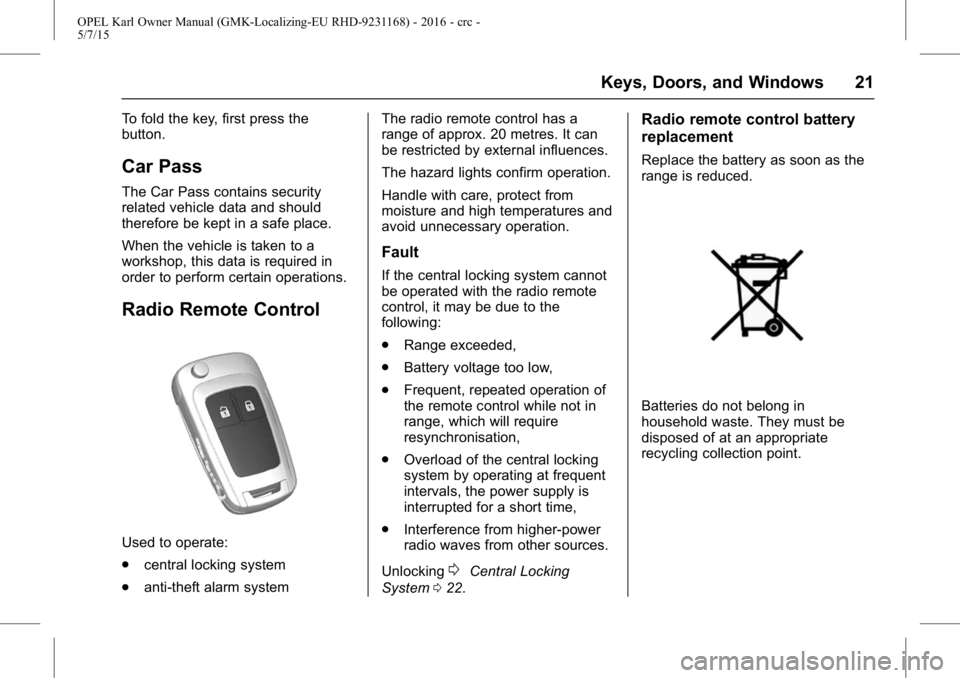OPEL KARL 2015 Owners Manual OPEL Karl Owner Manual (GMK-Localizing-EU RHD-9231168) - 2016 - crc -
5/7/15
Keys, Doors, and Windows 21
To fold the key, first press the
button.
Car Pass
The Car Pass contains security
related vehicl OPEL KARL 2015 Owners Manual OPEL Karl Owner Manual (GMK-Localizing-EU RHD-9231168) - 2016 - crc -
5/7/15
Keys, Doors, and Windows 21
To fold the key, first press the
button.
Car Pass
The Car Pass contains security
related vehicl