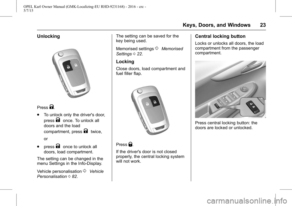 OPEL KARL 2015 Owners Manual OPEL Karl Owner Manual (GMK-Localizing-EU RHD-9231168) - 2016 - crc -
5/7/15
Keys, Doors, and Windows 23
Unlocking
PressK.
. To unlock only the driver's door,
press
Konce. To unlock all
doors and OPEL KARL 2015 Owners Manual OPEL Karl Owner Manual (GMK-Localizing-EU RHD-9231168) - 2016 - crc -
5/7/15
Keys, Doors, and Windows 23
Unlocking
PressK.
. To unlock only the driver's door,
press
Konce. To unlock all
doors and