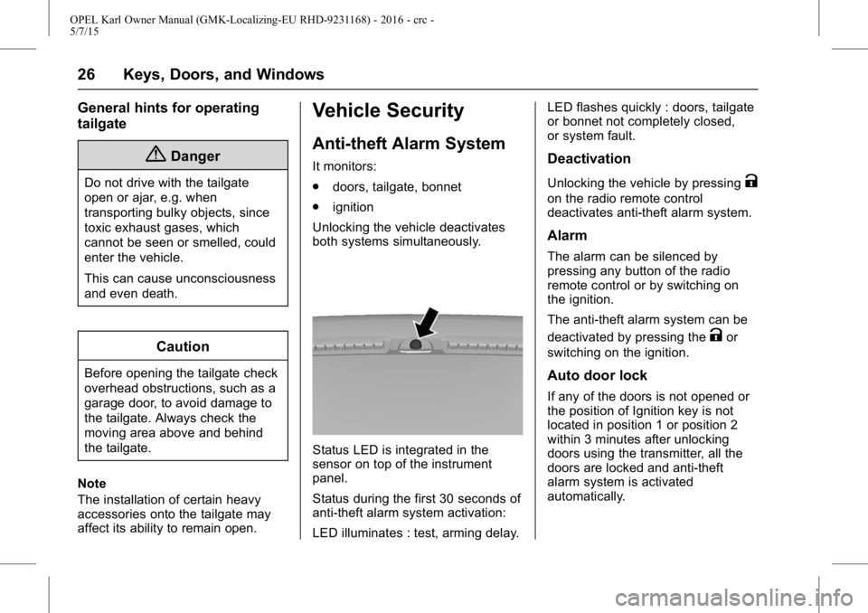 OPEL KARL 2015 Owners Manual OPEL Karl Owner Manual (GMK-Localizing-EU RHD-9231168) - 2016 - crc -
5/7/15
26 Keys, Doors, and Windows
General hints for operating
tailgate
{Danger
Do not drive with the tailgate
open or ajar, e.g. OPEL KARL 2015 Owners Manual OPEL Karl Owner Manual (GMK-Localizing-EU RHD-9231168) - 2016 - crc -
5/7/15
26 Keys, Doors, and Windows
General hints for operating
tailgate
{Danger
Do not drive with the tailgate
open or ajar, e.g.