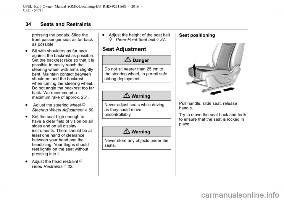 OPEL KARL 2015 Owners Manual OPEL Karl Owner Manual (GMK-Localizing-EU RHD-9231168) - 2016 -
CRC - 5/7/15
34 Seats and Restraints
pressing the pedals. Slide the
front passenger seat as far back
as possible.
. Sit with shoulders a OPEL KARL 2015 Owners Manual OPEL Karl Owner Manual (GMK-Localizing-EU RHD-9231168) - 2016 -
CRC - 5/7/15
34 Seats and Restraints
pressing the pedals. Slide the
front passenger seat as far back
as possible.
. Sit with shoulders a
