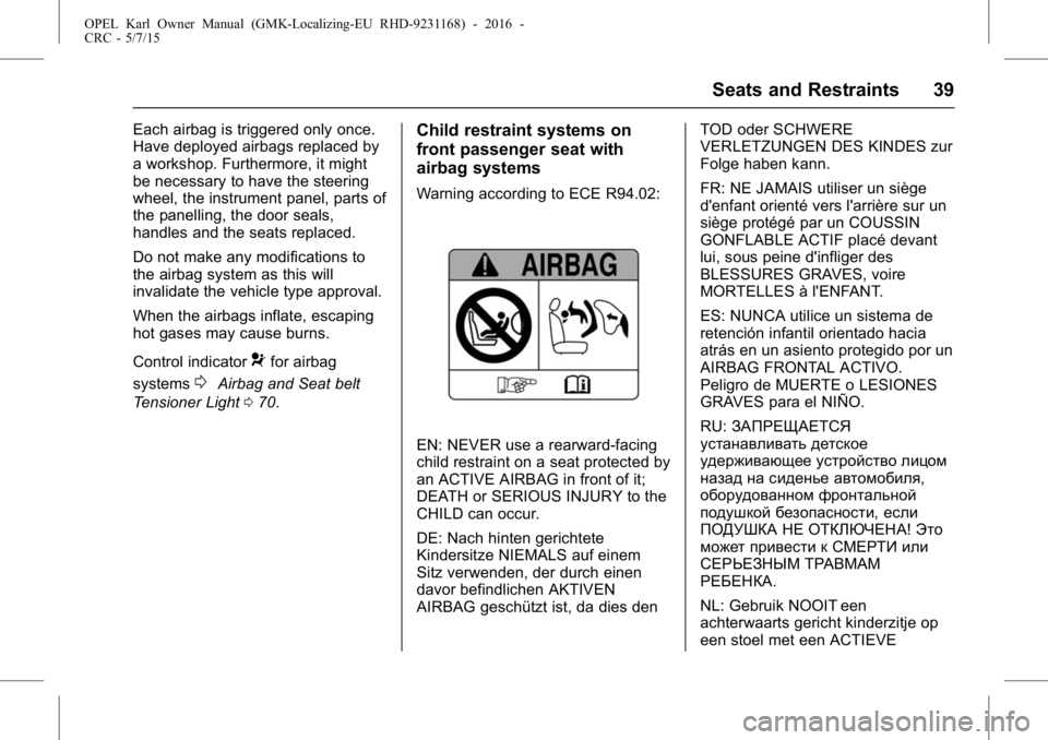 OPEL KARL 2015 Owners Guide OPEL Karl Owner Manual (GMK-Localizing-EU RHD-9231168) - 2016 -
CRC - 5/7/15
Seats and Restraints 39
Each airbag is triggered only once.
Have deployed airbags replaced by
a workshop. Furthermore, it m OPEL KARL 2015 Owners Guide OPEL Karl Owner Manual (GMK-Localizing-EU RHD-9231168) - 2016 -
CRC - 5/7/15
Seats and Restraints 39
Each airbag is triggered only once.
Have deployed airbags replaced by
a workshop. Furthermore, it m