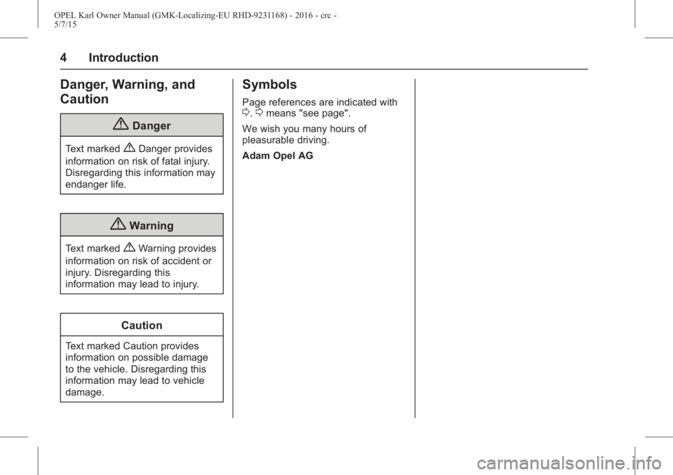 OPEL KARL 2015  Owners Manual OPEL Karl Owner Manual (GMK-Localizing-EU RHD-9231168) - 2016 - crc -
5/7/15
4 Introduction
Danger, Warning, and
Caution
{Danger
Text marked{Danger provides
information on risk of fatal injury.
Disreg