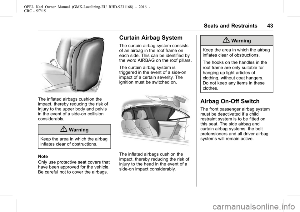 OPEL KARL 2015 Service Manual OPEL Karl Owner Manual (GMK-Localizing-EU RHD-9231168) - 2016 -
CRC - 5/7/15
Seats and Restraints 43
The inflated airbags cushion the
impact, thereby reducing the risk of
injury to the upper body and OPEL KARL 2015 Service Manual OPEL Karl Owner Manual (GMK-Localizing-EU RHD-9231168) - 2016 -
CRC - 5/7/15
Seats and Restraints 43
The inflated airbags cushion the
impact, thereby reducing the risk of
injury to the upper body and