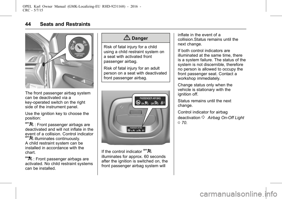 OPEL KARL 2015 Service Manual OPEL Karl Owner Manual (GMK-Localizing-EU RHD-9231168) - 2016 -
CRC - 5/7/15
44 Seats and Restraints
The front passenger airbag system
can be deactivated via a
key-operated switch on the right
side of OPEL KARL 2015 Service Manual OPEL Karl Owner Manual (GMK-Localizing-EU RHD-9231168) - 2016 -
CRC - 5/7/15
44 Seats and Restraints
The front passenger airbag system
can be deactivated via a
key-operated switch on the right
side of