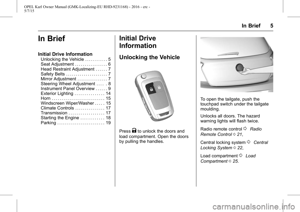 OPEL KARL 2015  Owners Manual OPEL Karl Owner Manual (GMK-Localizing-EU RHD-9231168) - 2016 - crc -
5/7/15
In Brief 5
In Brief
Initial Drive Information
Unlocking the Vehicle . . . . . . . . . . . 5
Seat Adjustment . . . . . . . .