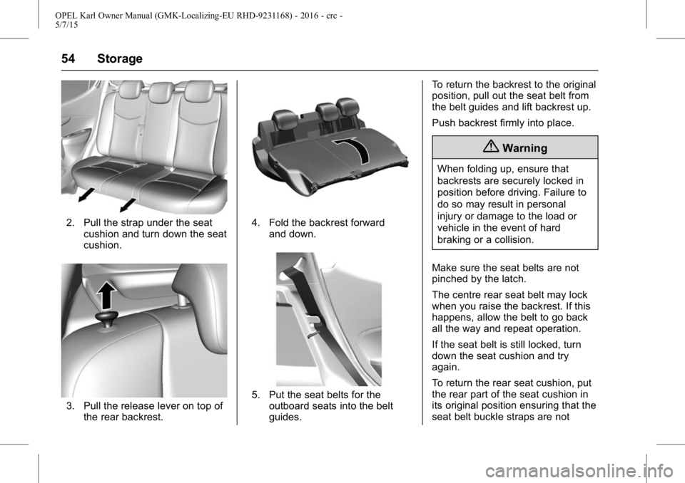 OPEL KARL 2015 Owners Manual OPEL Karl Owner Manual (GMK-Localizing-EU RHD-9231168) - 2016 - crc -
5/7/15
54 Storage
2. Pull the strap under the seatcushion and turn down the seat
cushion.
3. Pull the release lever on top ofthe r OPEL KARL 2015 Owners Manual OPEL Karl Owner Manual (GMK-Localizing-EU RHD-9231168) - 2016 - crc -
5/7/15
54 Storage
2. Pull the strap under the seatcushion and turn down the seat
cushion.
3. Pull the release lever on top ofthe r