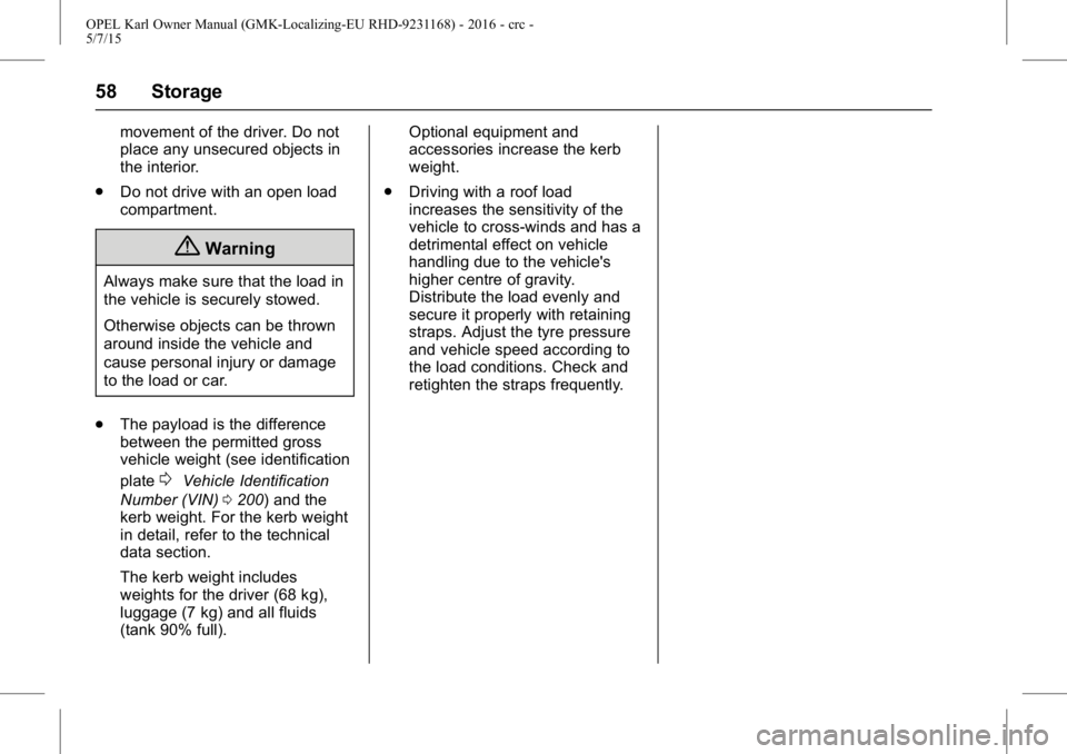 OPEL KARL 2015  Owners Manual OPEL Karl Owner Manual (GMK-Localizing-EU RHD-9231168) - 2016 - crc -
5/7/15
58 Storage
movement of the driver. Do not
place any unsecured objects in
the interior.
. Do not drive with an open load
com