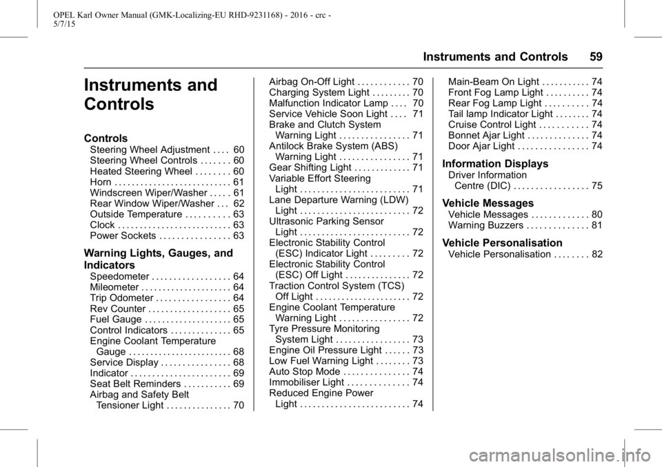 OPEL KARL 2015 Owners Manual OPEL Karl Owner Manual (GMK-Localizing-EU RHD-9231168) - 2016 - crc -
5/7/15
Instruments and Controls 59
Instruments and
Controls
Controls
Steering Wheel Adjustment . . . . 60
Steering Wheel Controls OPEL KARL 2015 Owners Manual OPEL Karl Owner Manual (GMK-Localizing-EU RHD-9231168) - 2016 - crc -
5/7/15
Instruments and Controls 59
Instruments and
Controls
Controls
Steering Wheel Adjustment . . . . 60
Steering Wheel Controls