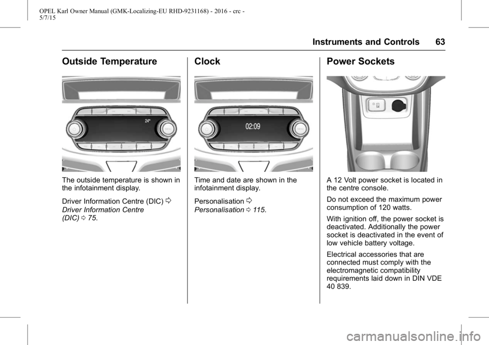 OPEL KARL 2015 Owners Manual OPEL Karl Owner Manual (GMK-Localizing-EU RHD-9231168) - 2016 - crc -
5/7/15
Instruments and Controls 63
Outside Temperature
The outside temperature is shown in
the infotainment display.
Driver Inform OPEL KARL 2015 Owners Manual OPEL Karl Owner Manual (GMK-Localizing-EU RHD-9231168) - 2016 - crc -
5/7/15
Instruments and Controls 63
Outside Temperature
The outside temperature is shown in
the infotainment display.
Driver Inform