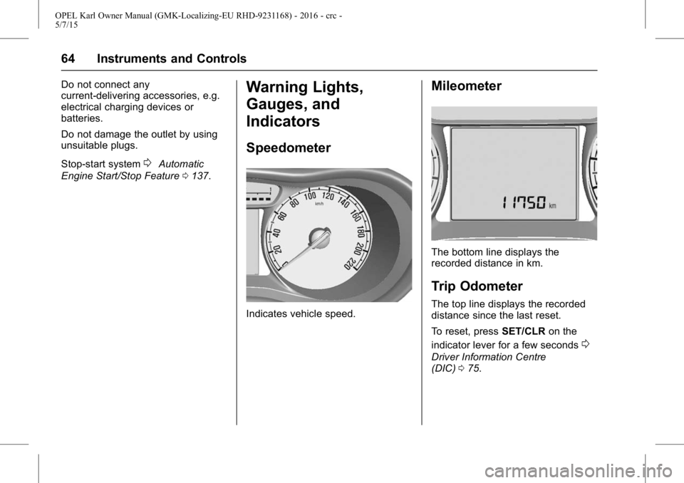 OPEL KARL 2015 Owners Manual OPEL Karl Owner Manual (GMK-Localizing-EU RHD-9231168) - 2016 - crc -
5/7/15
64 Instruments and Controls
Do not connect any
current-delivering accessories, e.g.
electrical charging devices or
batterie OPEL KARL 2015 Owners Manual OPEL Karl Owner Manual (GMK-Localizing-EU RHD-9231168) - 2016 - crc -
5/7/15
64 Instruments and Controls
Do not connect any
current-delivering accessories, e.g.
electrical charging devices or
batterie