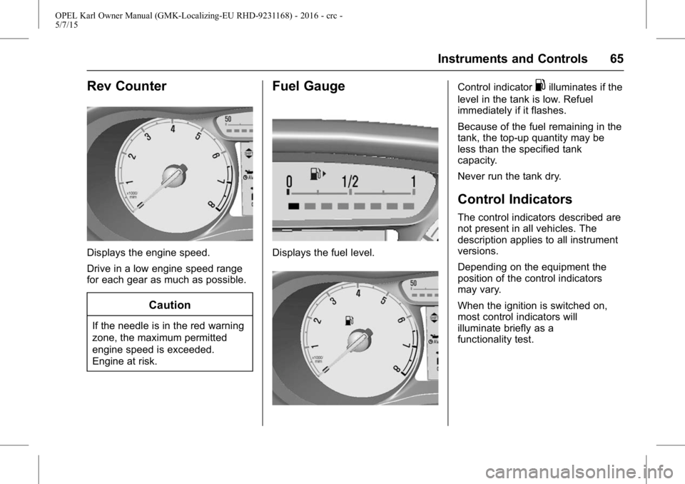 OPEL KARL 2015 User Guide OPEL Karl Owner Manual (GMK-Localizing-EU RHD-9231168) - 2016 - crc -
5/7/15
Instruments and Controls 65
Rev Counter
Displays the engine speed.
Drive in a low engine speed range
for each gear as much OPEL KARL 2015 User Guide OPEL Karl Owner Manual (GMK-Localizing-EU RHD-9231168) - 2016 - crc -
5/7/15
Instruments and Controls 65
Rev Counter
Displays the engine speed.
Drive in a low engine speed range
for each gear as much
