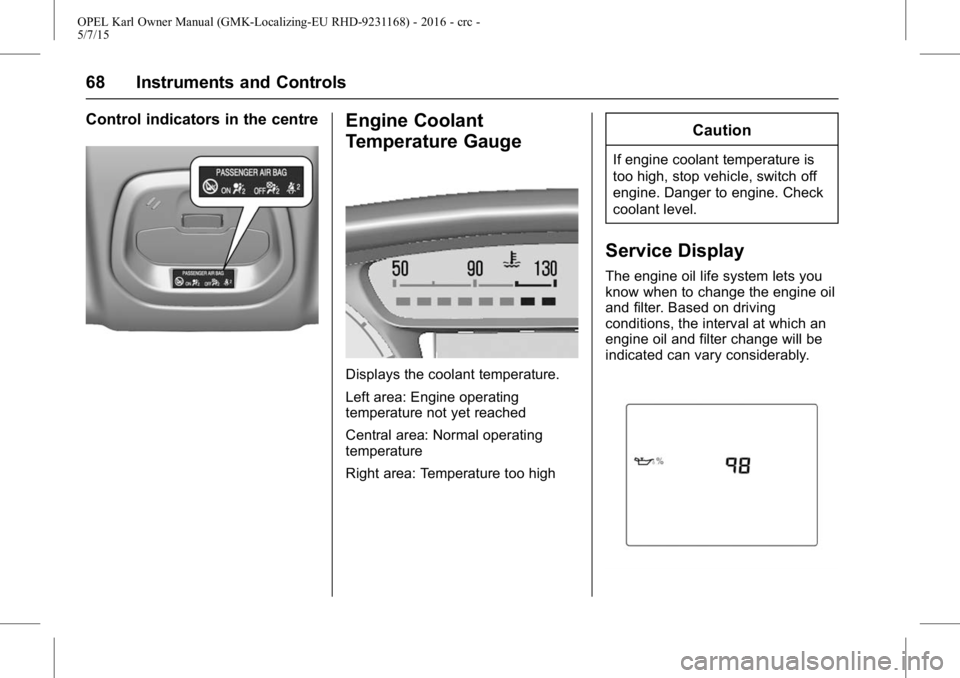 OPEL KARL 2015  Owners Manual OPEL Karl Owner Manual (GMK-Localizing-EU RHD-9231168) - 2016 - crc -
5/7/15
68 Instruments and Controls
Control indicators in the centreEngine Coolant
Temperature Gauge
Displays the coolant temperatu