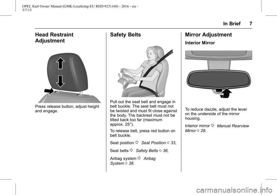 OPEL KARL 2015  Owners Manual OPEL Karl Owner Manual (GMK-Localizing-EU RHD-9231168) - 2016 - crc -
5/7/15
In Brief 7
Head Restraint
Adjustment
Press release button, adjust height
and engage.
Safety Belts
Pull out the seat belt an