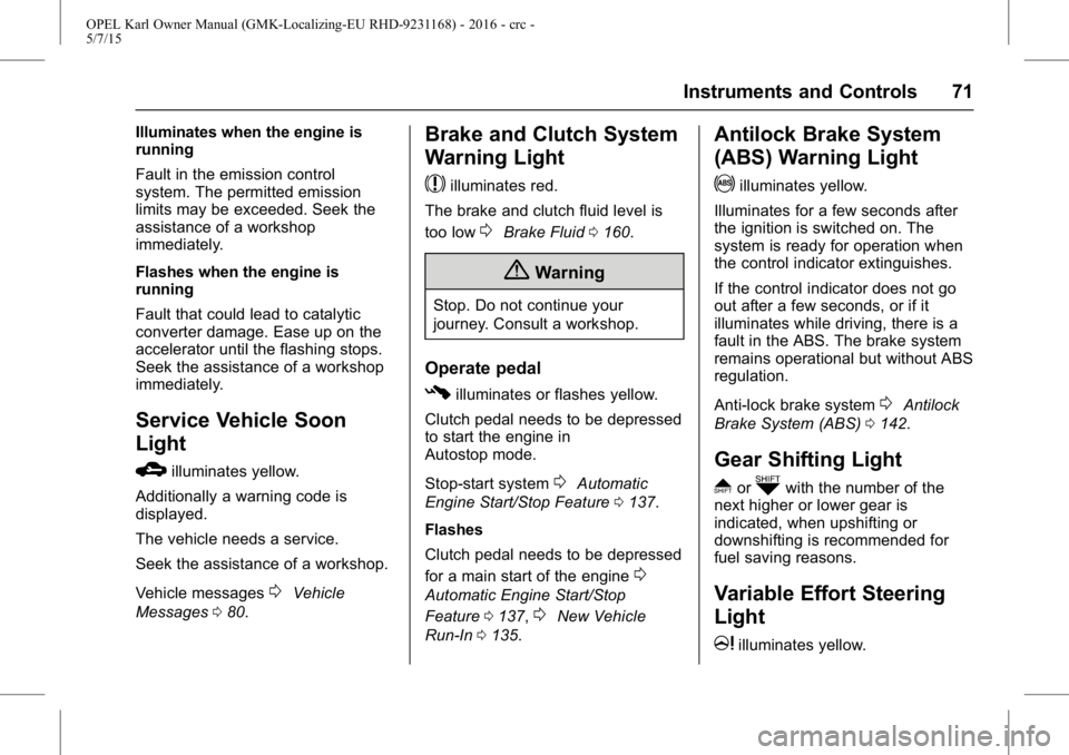 OPEL KARL 2015 User Guide OPEL Karl Owner Manual (GMK-Localizing-EU RHD-9231168) - 2016 - crc -
5/7/15
Instruments and Controls 71
Illuminates when the engine is
running
Fault in the emission control
system. The permitted emis OPEL KARL 2015 User Guide OPEL Karl Owner Manual (GMK-Localizing-EU RHD-9231168) - 2016 - crc -
5/7/15
Instruments and Controls 71
Illuminates when the engine is
running
Fault in the emission control
system. The permitted emis