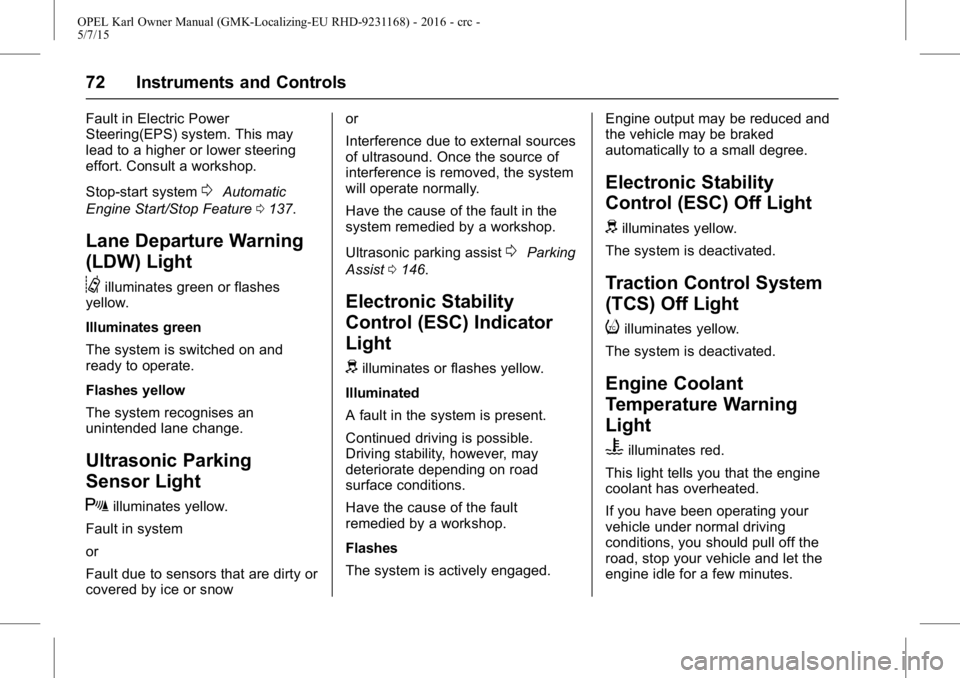 OPEL KARL 2015 Owners Manual OPEL Karl Owner Manual (GMK-Localizing-EU RHD-9231168) - 2016 - crc -
5/7/15
72 Instruments and Controls
Fault in Electric Power
Steering(EPS) system. This may
lead to a higher or lower steering
effor OPEL KARL 2015 Owners Manual OPEL Karl Owner Manual (GMK-Localizing-EU RHD-9231168) - 2016 - crc -
5/7/15
72 Instruments and Controls
Fault in Electric Power
Steering(EPS) system. This may
lead to a higher or lower steering
effor