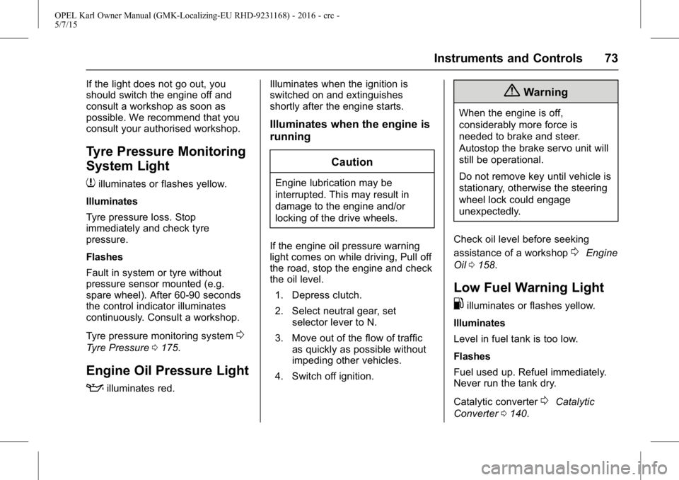 OPEL KARL 2015 Owners Manual OPEL Karl Owner Manual (GMK-Localizing-EU RHD-9231168) - 2016 - crc -
5/7/15
Instruments and Controls 73
If the light does not go out, you
should switch the engine off and
consult a workshop as soon a OPEL KARL 2015 Owners Manual OPEL Karl Owner Manual (GMK-Localizing-EU RHD-9231168) - 2016 - crc -
5/7/15
Instruments and Controls 73
If the light does not go out, you
should switch the engine off and
consult a workshop as soon a