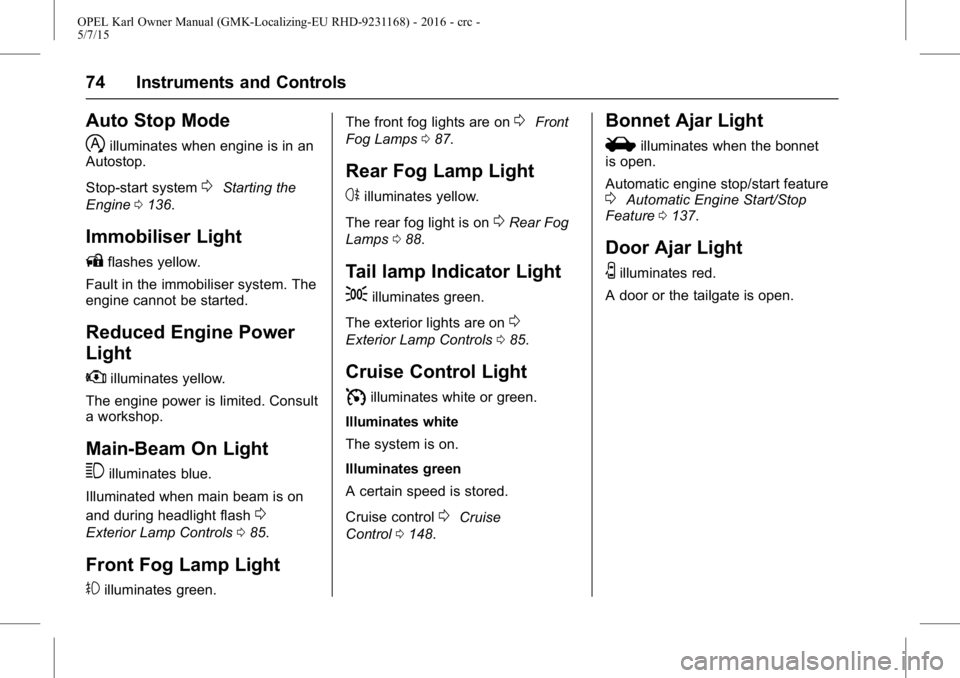 OPEL KARL 2015  Owners Manual OPEL Karl Owner Manual (GMK-Localizing-EU RHD-9231168) - 2016 - crc -
5/7/15
74 Instruments and Controls
Auto Stop Mode
h
illuminates when engine is in an
Autostop.
Stop-start system
0Starting the
Eng
