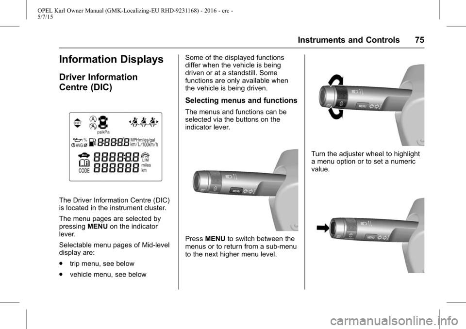 OPEL KARL 2015 User Guide OPEL Karl Owner Manual (GMK-Localizing-EU RHD-9231168) - 2016 - crc -
5/7/15
Instruments and Controls 75
Information Displays
Driver Information
Centre (DIC)
The Driver Information Centre (DIC)
is loc OPEL KARL 2015 User Guide OPEL Karl Owner Manual (GMK-Localizing-EU RHD-9231168) - 2016 - crc -
5/7/15
Instruments and Controls 75
Information Displays
Driver Information
Centre (DIC)
The Driver Information Centre (DIC)
is loc