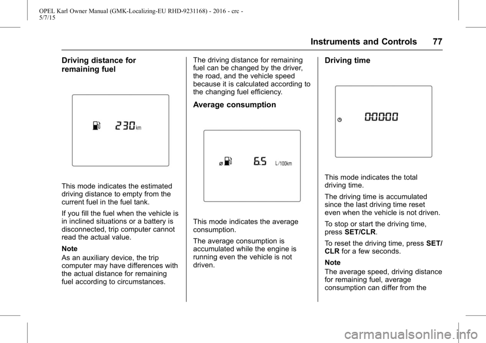 OPEL KARL 2015  Owners Manual OPEL Karl Owner Manual (GMK-Localizing-EU RHD-9231168) - 2016 - crc -
5/7/15
Instruments and Controls 77
Driving distance for
remaining fuel
This mode indicates the estimated
driving distance to empty