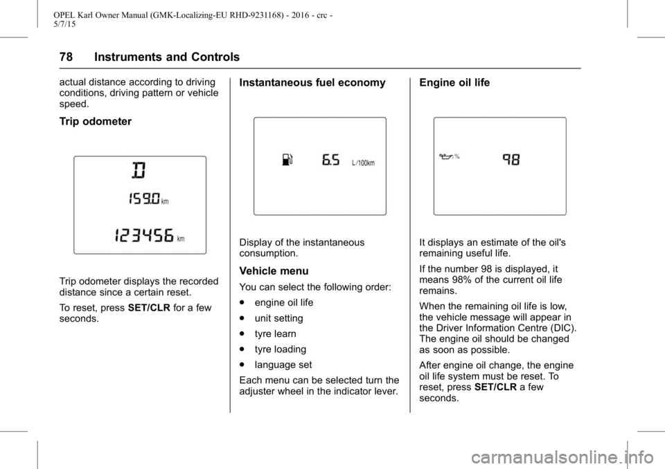 OPEL KARL 2015 User Guide OPEL Karl Owner Manual (GMK-Localizing-EU RHD-9231168) - 2016 - crc -
5/7/15
78 Instruments and Controls
actual distance according to driving
conditions, driving pattern or vehicle
speed.
Trip odomete OPEL KARL 2015 User Guide OPEL Karl Owner Manual (GMK-Localizing-EU RHD-9231168) - 2016 - crc -
5/7/15
78 Instruments and Controls
actual distance according to driving
conditions, driving pattern or vehicle
speed.
Trip odomete