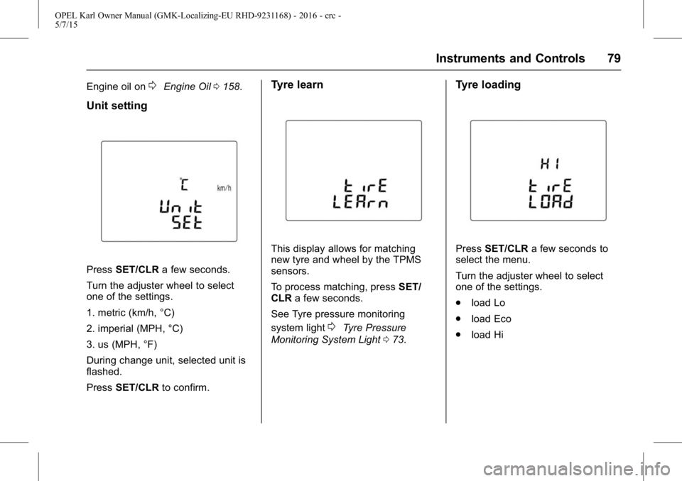OPEL KARL 2015 Owners Manual OPEL Karl Owner Manual (GMK-Localizing-EU RHD-9231168) - 2016 - crc -
5/7/15
Instruments and Controls 79
Engine oil on0Engine Oil0158.
Unit setting
Press SET/CLR a few seconds.
Turn the adjuster wheel OPEL KARL 2015 Owners Manual OPEL Karl Owner Manual (GMK-Localizing-EU RHD-9231168) - 2016 - crc -
5/7/15
Instruments and Controls 79
Engine oil on0Engine Oil0158.
Unit setting
Press SET/CLR a few seconds.
Turn the adjuster wheel