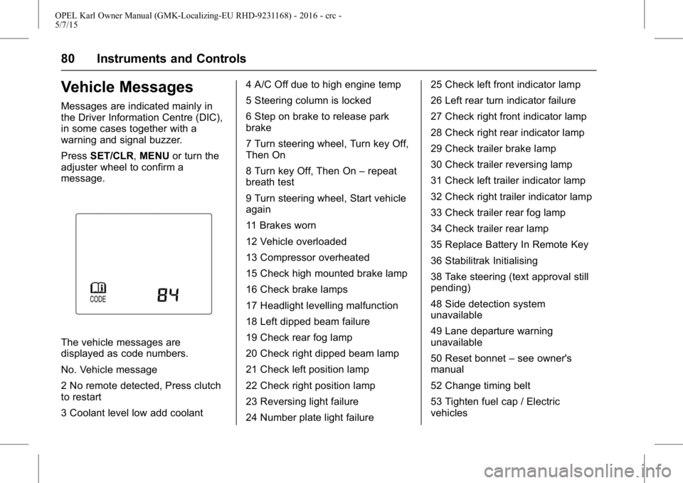 OPEL KARL 2015 User Guide OPEL Karl Owner Manual (GMK-Localizing-EU RHD-9231168) - 2016 - crc -
5/7/15
80 Instruments and Controls
Vehicle Messages
Messages are indicated mainly in
the Driver Information Centre (DIC),
in some OPEL KARL 2015 User Guide OPEL Karl Owner Manual (GMK-Localizing-EU RHD-9231168) - 2016 - crc -
5/7/15
80 Instruments and Controls
Vehicle Messages
Messages are indicated mainly in
the Driver Information Centre (DIC),
in some
