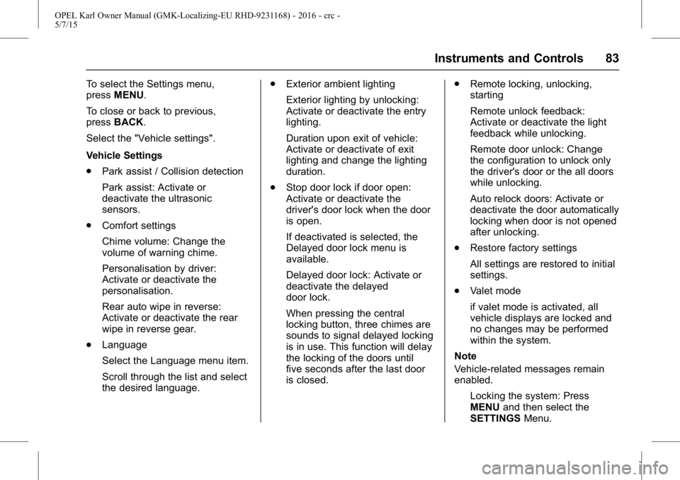 OPEL KARL 2015 Owners Manual OPEL Karl Owner Manual (GMK-Localizing-EU RHD-9231168) - 2016 - crc -
5/7/15
Instruments and Controls 83
To select the Settings menu,
pressMENU.
To close or back to previous,
press BACK.
Select the OPEL KARL 2015 Owners Manual OPEL Karl Owner Manual (GMK-Localizing-EU RHD-9231168) - 2016 - crc -
5/7/15
Instruments and Controls 83
To select the Settings menu,
pressMENU.
To close or back to previous,
press BACK.
Select the