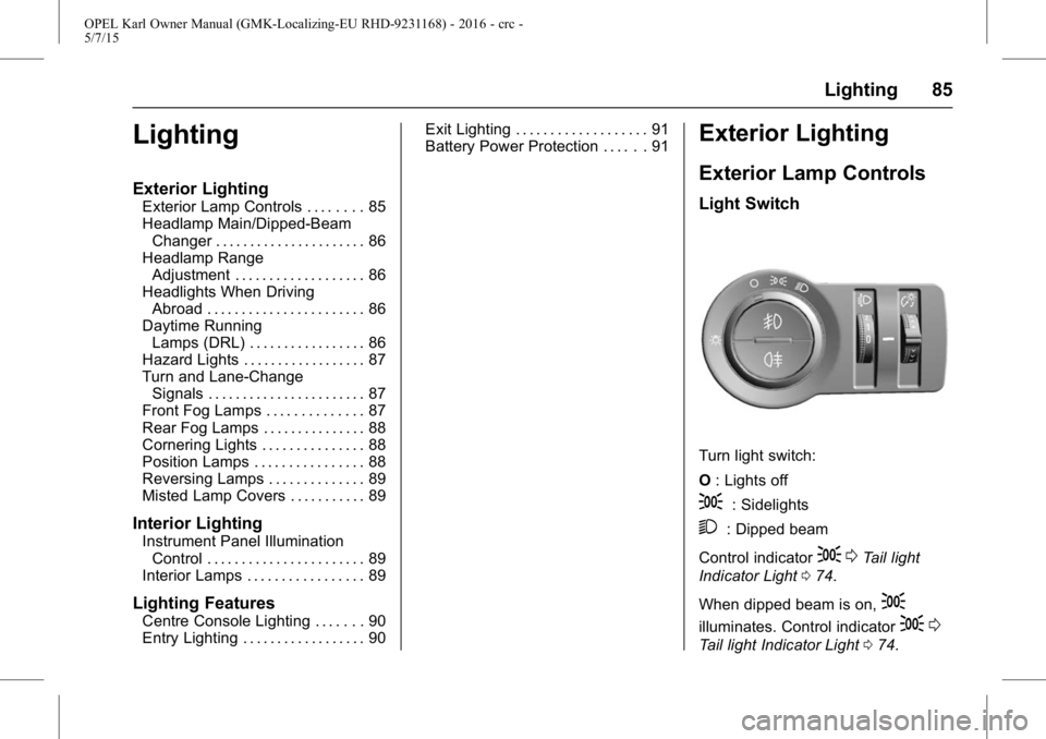 OPEL KARL 2015  Owners Manual OPEL Karl Owner Manual (GMK-Localizing-EU RHD-9231168) - 2016 - crc -
5/7/15
Lighting 85
Lighting
Exterior Lighting
Exterior Lamp Controls . . . . . . . . 85
Headlamp Main/Dipped-BeamChanger . . . . .