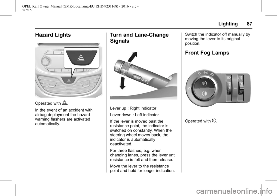 OPEL KARL 2015 Manual Online OPEL Karl Owner Manual (GMK-Localizing-EU RHD-9231168) - 2016 - crc -
5/7/15
Lighting 87
Hazard Lights
Operated with|.
In the event of an accident with
airbag deployment the hazard
warning flashers ar OPEL KARL 2015 Manual Online OPEL Karl Owner Manual (GMK-Localizing-EU RHD-9231168) - 2016 - crc -
5/7/15
Lighting 87
Hazard Lights
Operated with|.
In the event of an accident with
airbag deployment the hazard
warning flashers ar