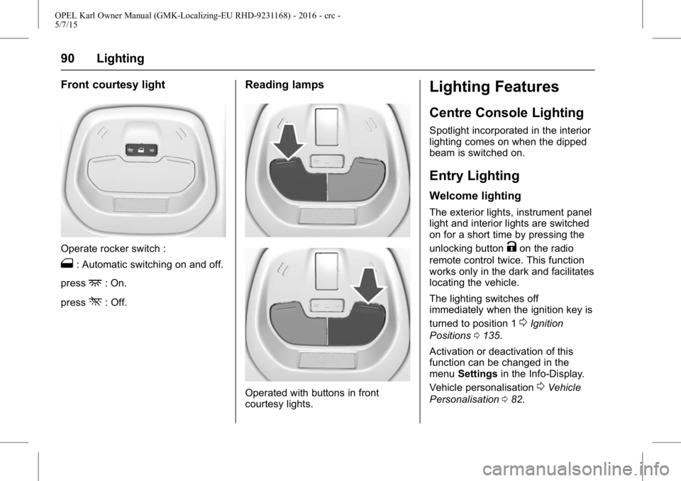 OPEL KARL 2015 Owners Manual OPEL Karl Owner Manual (GMK-Localizing-EU RHD-9231168) - 2016 - crc -
5/7/15
90 Lighting
Front courtesy light
Operate rocker switch :
1: Automatic switching on and off.
press
+: On.
press
*: Off.
Read OPEL KARL 2015 Owners Manual OPEL Karl Owner Manual (GMK-Localizing-EU RHD-9231168) - 2016 - crc -
5/7/15
90 Lighting
Front courtesy light
Operate rocker switch :
1: Automatic switching on and off.
press
+: On.
press
*: Off.
Read