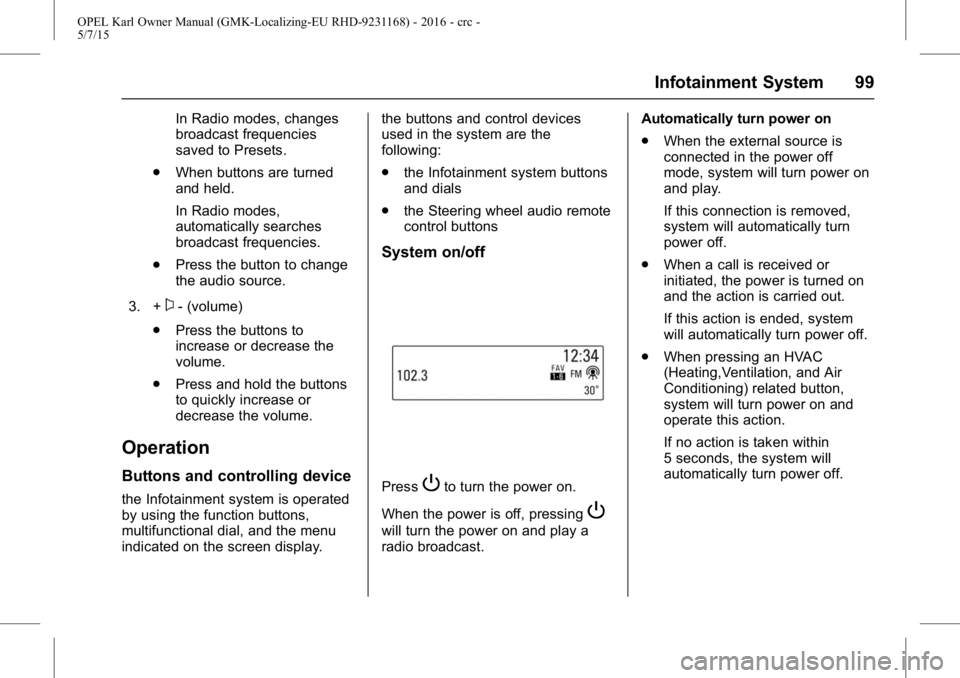 OPEL KARL 2015 Owners Manual OPEL Karl Owner Manual (GMK-Localizing-EU RHD-9231168) - 2016 - crc -
5/7/15
Infotainment System 99
In Radio modes, changes
broadcast frequencies
saved to Presets.
. When buttons are turned
and held.
OPEL KARL 2015 Owners Manual OPEL Karl Owner Manual (GMK-Localizing-EU RHD-9231168) - 2016 - crc -
5/7/15
Infotainment System 99
In Radio modes, changes
broadcast frequencies
saved to Presets.
. When buttons are turned
and held.