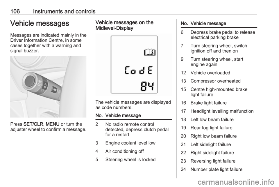 OPEL MERIVA 2017  Owners Manual 106Instruments and controlsVehicle messagesMessages are indicated mainly in the
Driver Information Centre, in some
cases together with a warning and
signal buzzer.
Press  SET/CLR , MENU  or turn the
a