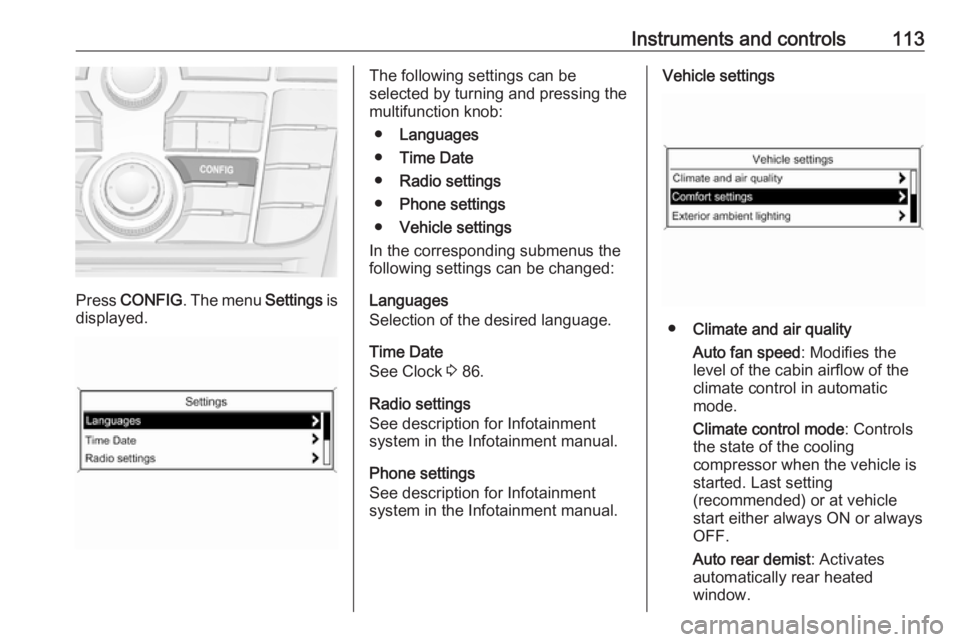OPEL MERIVA 2017 Owners Manual Instruments and controls113
Press CONFIG . The menu Settings is
displayed.
The following settings can be
selected by turning and pressing the
multifunction knob:
● Languages
● Time Date
● Radio OPEL MERIVA 2017 Owners Manual Instruments and controls113
Press CONFIG . The menu Settings is
displayed.
The following settings can be
selected by turning and pressing the
multifunction knob:
● Languages
● Time Date
● Radio